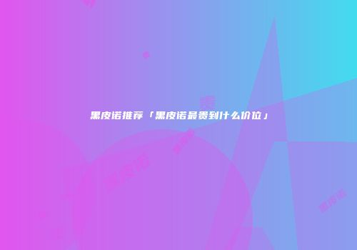 黑皮诺推荐「黑皮诺最贵到什么价位」