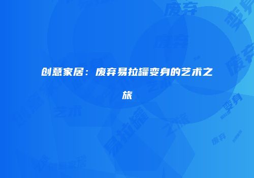 创意家居：废弃易拉罐变身的艺术之旅