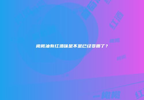 橄榄油有红酒味是不是已经变质了？