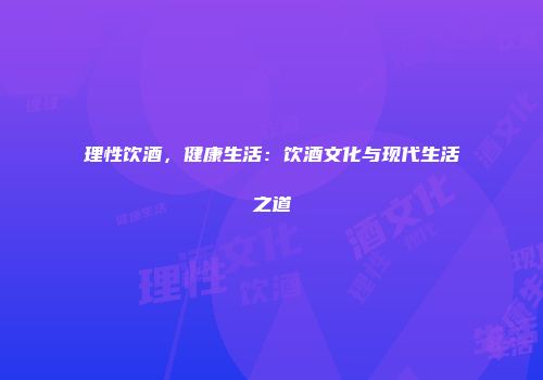 理性饮酒，健康生活：饮酒文化与现代生活之道
