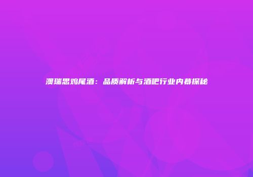 澳瑞思鸡尾酒：品质解析与酒吧行业内幕探秘