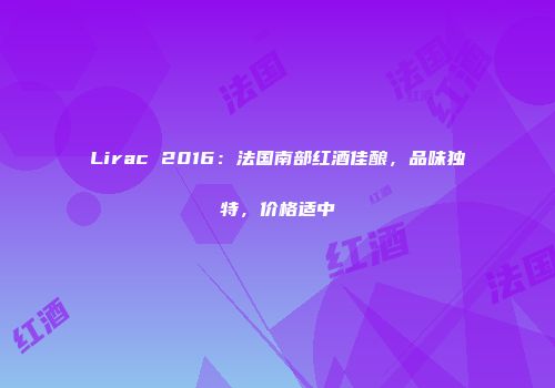 Lirac 2016：法国南部红酒佳酿，品味独特，价格适中