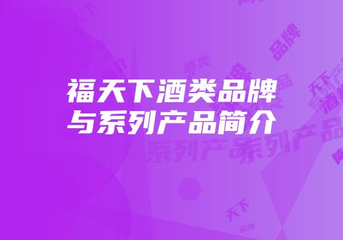 福天下酒类品牌与系列产品简介