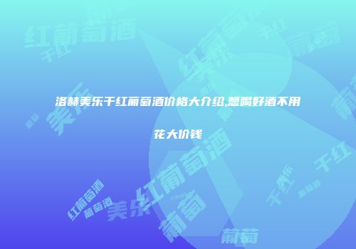 洛赫美乐干红葡萄酒价格大介绍,想喝好酒不用花大价钱