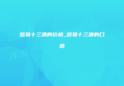 路易十三酒的价格_路易十三酒的口感
