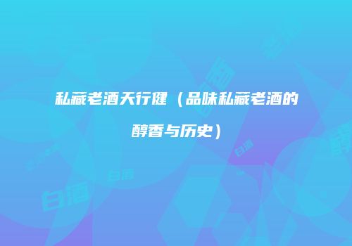 私藏老酒天行健（品味私藏老酒的醇香与历史）