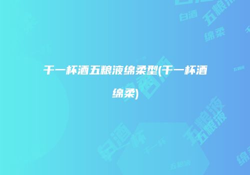 干一杯酒五粮液绵柔型(干一杯酒绵柔)
