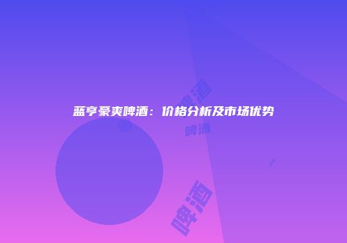 蓝亨豪爽啤酒：价格分析及市场优势