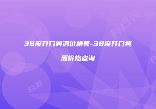 38度开口笑酒价格表-38度开口笑酒价格查询