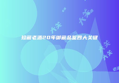 珍藏老酒20年御藏品鉴四大关键
