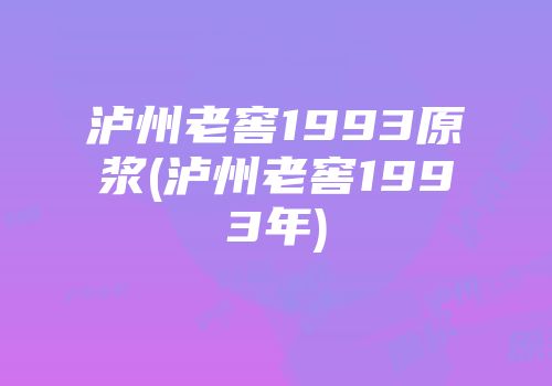 泸州老窖1993原浆(泸州老窖1993年)