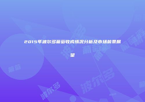 2015年波尔多葡萄收成情况分析及市场前景展望