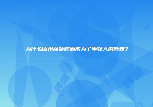 为什么德州蓝顿啤酒成为了年轻人的新宠？