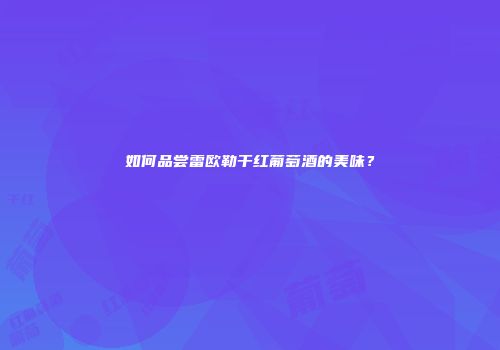 如何品尝雷欧勒干红葡萄酒的美味？
