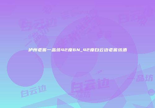 泸州老窖一品坊42度6N_42度白云边老窖坊酒