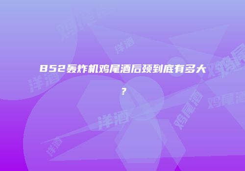 B52轰炸机鸡尾酒后颈到底有多大？