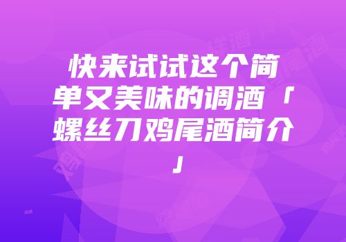 快来试试这个简单又美味的调酒「螺丝刀鸡尾酒简介」