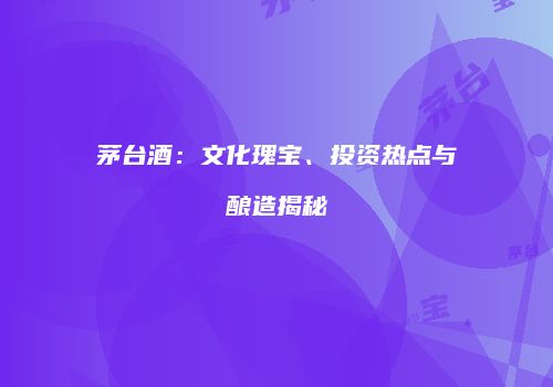 茅台酒：文化瑰宝、投资热点与酿造揭秘