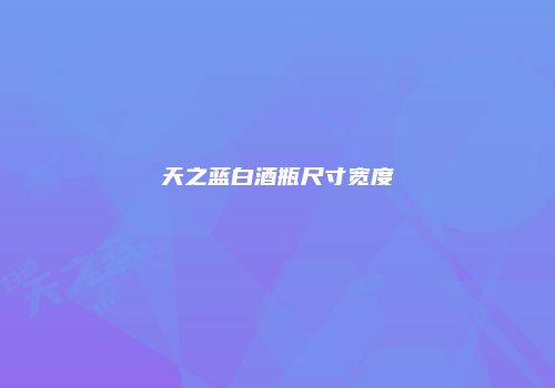 天之蓝白酒瓶尺寸宽度