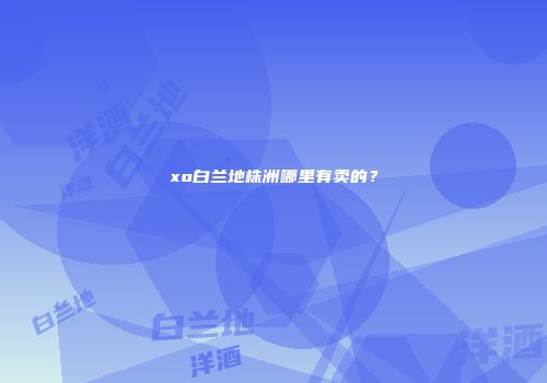 xo白兰地株洲哪里有卖的？