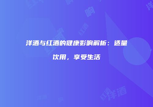 洋酒与红酒的健康影响解析：适量饮用，享受生活