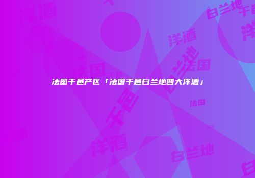 法国干邑产区「法国干邑白兰地四大洋酒」