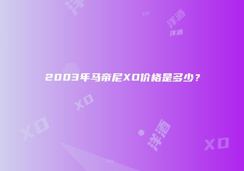 2003年马帝尼XO价格是多少？