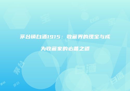 茅台镇白酒1915：收藏界的瑰宝与成为收藏家的必备之道