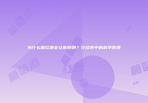 为什么喝红酒会让你醉倒？介绍其中的科学原理