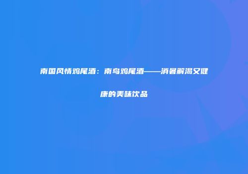 南国风情鸡尾酒：南鸟鸡尾酒——消暑解渴又健康的美味饮品