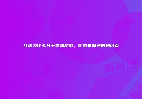 红酒为什么分干型和甜型，你需要知道的知识点