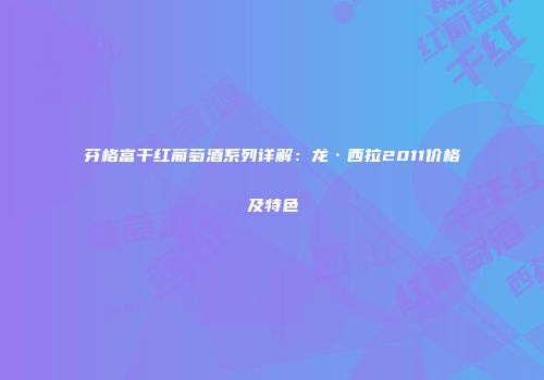 芬格富干红葡萄酒系列详解：龙·西拉2011价格及特色