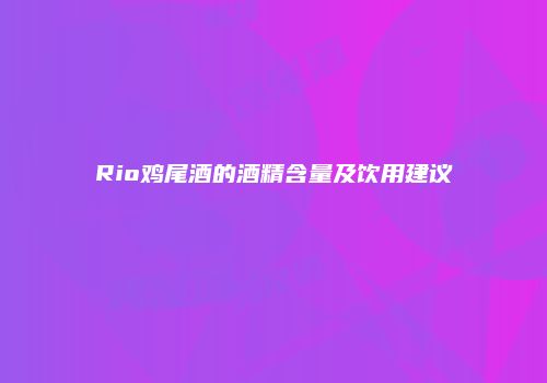 Rio鸡尾酒的酒精含量及饮用建议