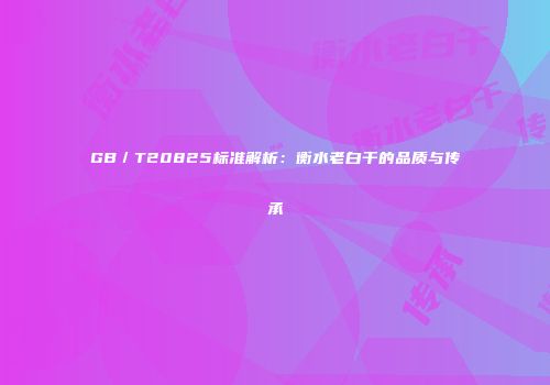 GB／T20825标准解析：衡水老白干的品质与传承