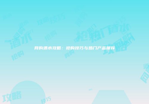 网购酒水攻略：抢购技巧与热门产品推荐