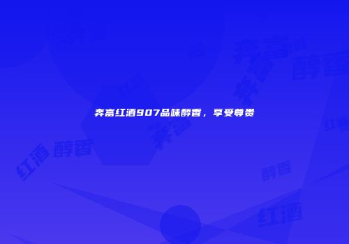 奔富红酒907品味醇香，享受尊贵