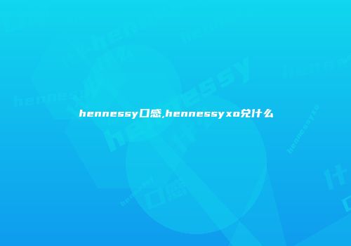 hennessy口感,hennessyxo兑什么