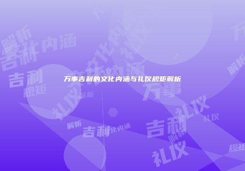 万事吉利的文化内涵与礼仪规矩解析