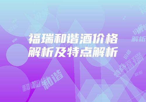 福瑞和谐酒价格解析及特点解析