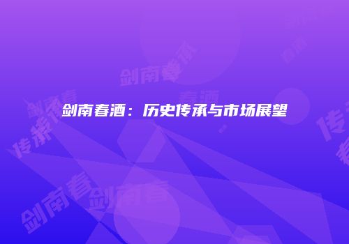 剑南春酒：历史传承与市场展望