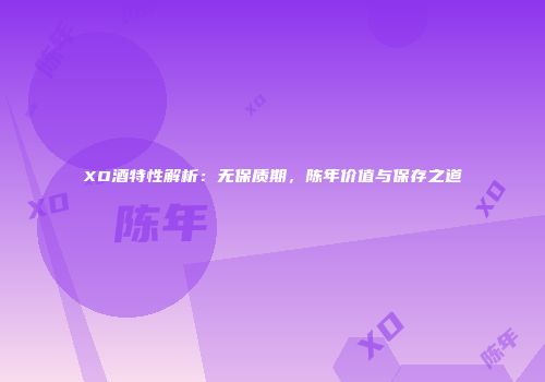 XO酒特性解析：无保质期，陈年价值与保存之道