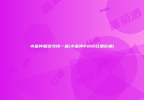 小金钟烟多少钱一盒(小金钟2012红酒价格)