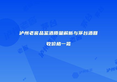 泸州老窖品鉴酒质量解析与茅台酒回收价格一览