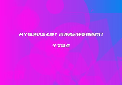 开个啤酒坊怎么样？创业者必须要知道的几个关键点