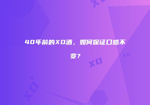 40年前的XO酒，如何保证口感不变？