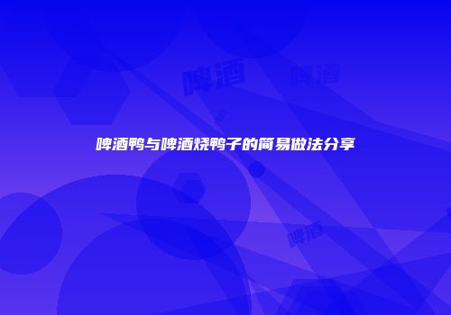 啤酒鸭与啤酒烧鸭子的简易做法分享