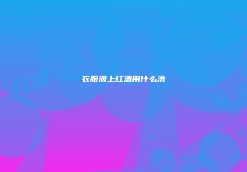 衣服滴上红酒用什么洗