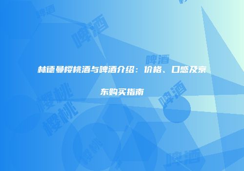 林德曼樱桃酒与啤酒介绍：价格、口感及京东购买指南