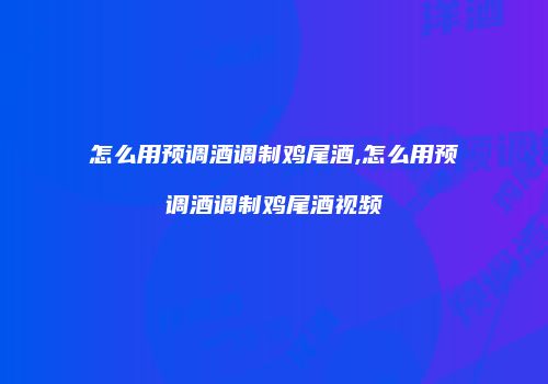怎么用预调酒调制鸡尾酒,怎么用预调酒调制鸡尾酒视频