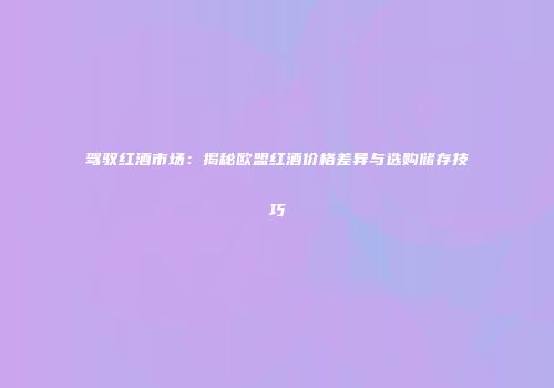 驾驭红酒市场：揭秘欧盟红酒价格差异与选购储存技巧